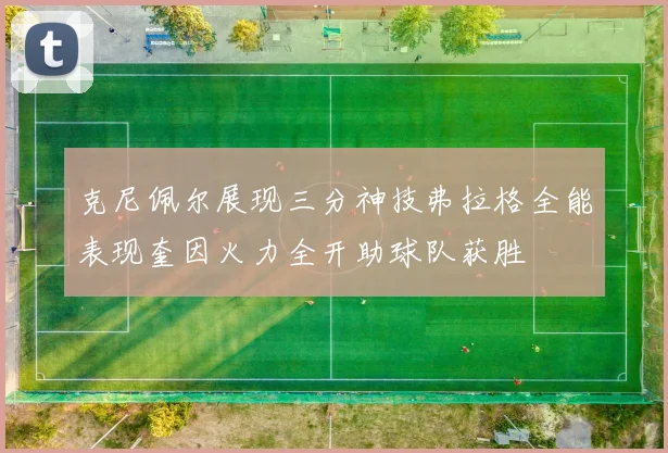 克尼佩尔展现三分神技弗拉格全能表现奎因火力全开助球队获胜