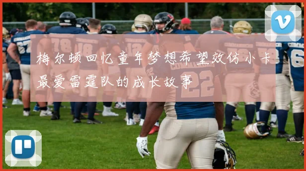 梅尔顿回忆童年梦想希望效仿小卡最爱雷霆队的成长故事