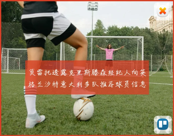 莫雷托透露克里斯滕森经纪人向英格兰沙特意大利多队推荐球员信息
