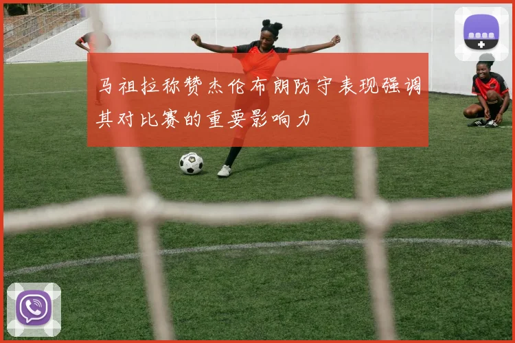 马祖拉称赞杰伦布朗防守表现强调其对比赛的重要影响力