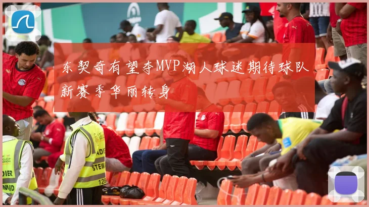 东契奇有望夺MVP湖人球迷期待球队新赛季华丽转身