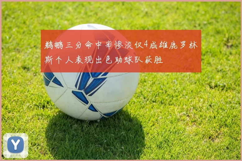 鹈鹕三分命中率惨淡仅4成雄鹿罗林斯个人表现出色助球队获胜