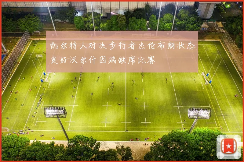 凯尔特人对决步行者杰伦布朗状态良好沃尔什因病缺席比赛