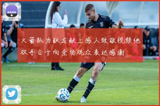 火箭队为狄龙献上感人致敬视频他双手合十向全场观众表达感谢