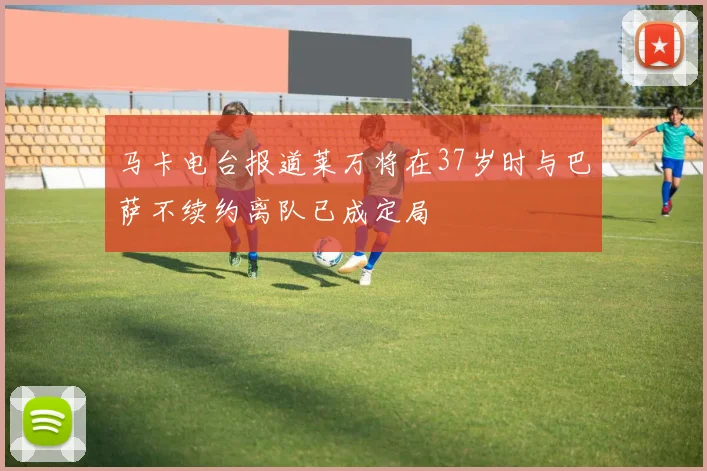 马卡电台报道莱万将在37岁时与巴萨不续约离队已成定局