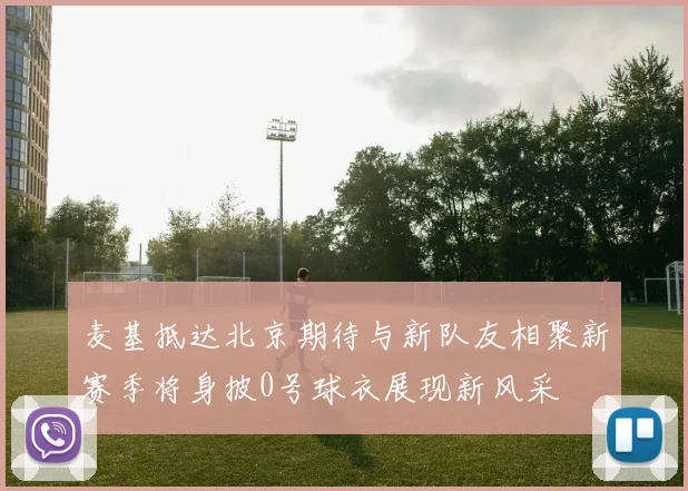 麦基抵达北京期待与新队友相聚新赛季将身披0号球衣展现新风采