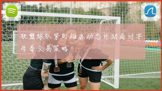 联盟球队紧盯雄鹿动态计划商讨字母哥交易策略
