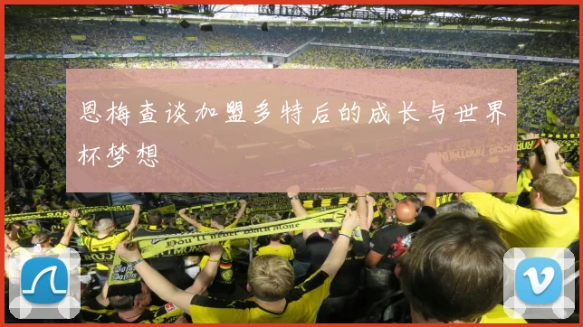 恩梅查谈加盟多特后的成长与世界杯梦想