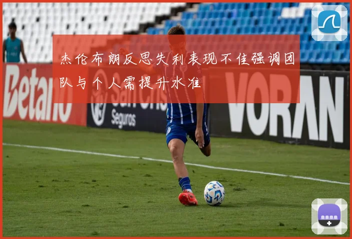 杰伦布朗反思失利表现不佳强调团队与个人需提升水准