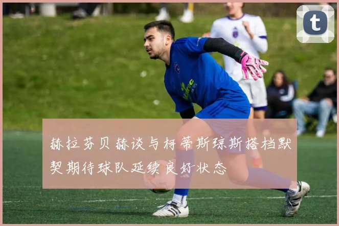 赫拉芬贝赫谈与柯蒂斯琼斯搭档默契期待球队延续良好状态