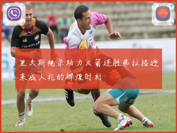 里夫斯绝杀助力火箭连胜弗拉格迎来成人礼的辉煌时刻