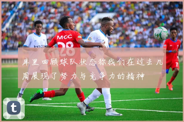 库里回顾球队状态称我们在过去几周展现了努力与竞争力的精神