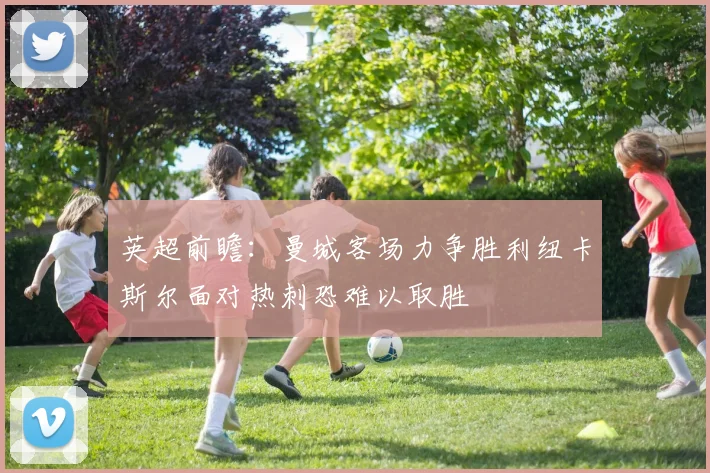 英超前瞻：曼城客场力争胜利纽卡斯尔面对热刺恐难以取胜